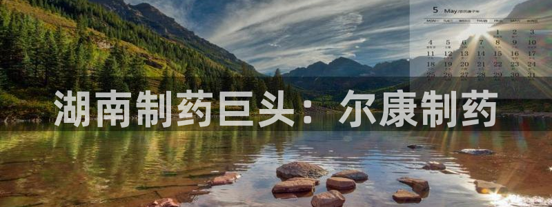 九游会老哥俱乐部社区论坛：湖南制药巨头：尔康制药