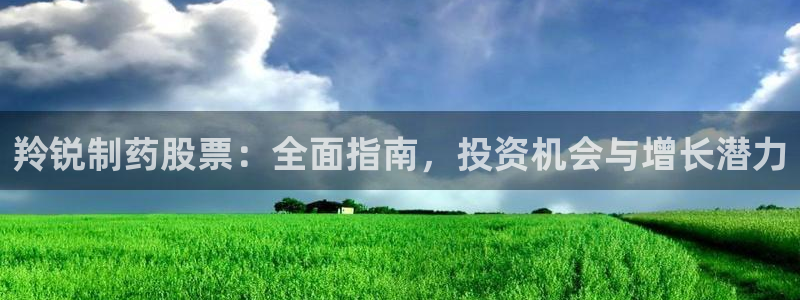 九游会老哥俱乐部官网首页：羚锐制药股票：全面指南，投资机会与增长潜力