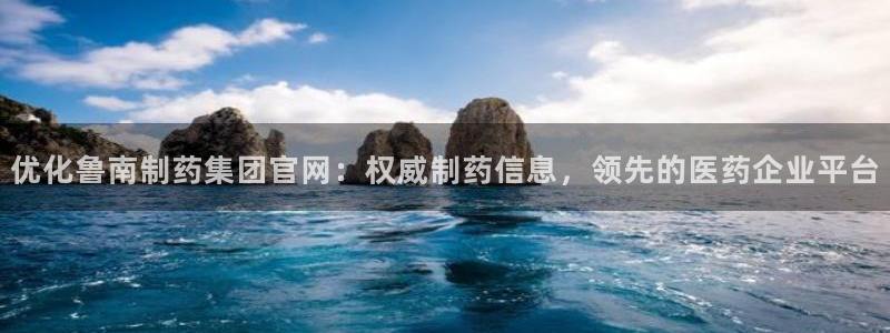 九游会老哥俱乐部交流社区：优化鲁南制药集团官网：权威制药信息，领先的医药企业平台