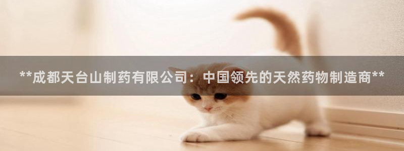九游老哥俱乐部官网登录入口：**成都天台山制药有限公司：中国领先的天然药物制造商**