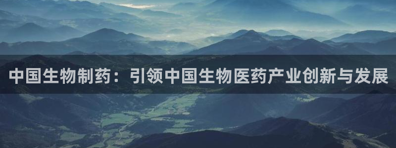 ag九游会老哥俱乐部：中国生物制药：引领中国生物医药产业创新与发展