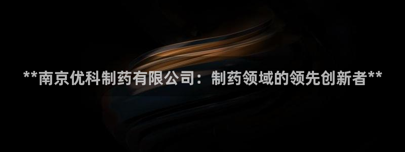 九游会老哥俱乐部官网：**南京优科制药有限公司：制药领域的领先创新者**