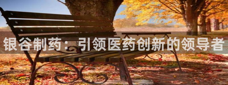 ag九游老哥俱乐部：银谷制药：引领医药创新的领导者
