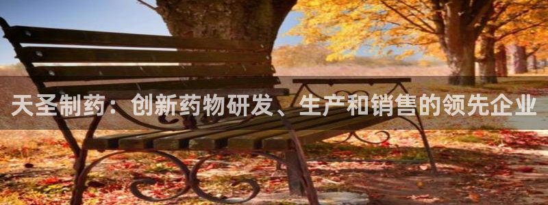 九游老哥俱乐部登录：天圣制药：创新药物研发、生产和销售的领先企业
