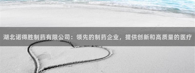usdt九游会老哥俱乐部：湖北诺得胜制药有限公司：领先的制药企业，提供创新和高质量的医疗