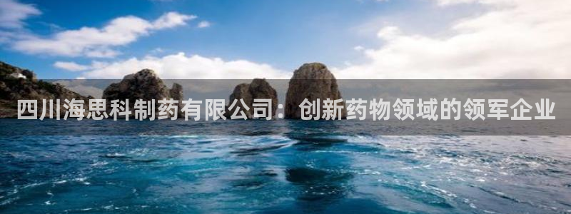 9游会老哥：四川海思科制药有限公司：创新药物领域的领军企业