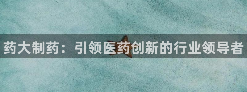 九游会老哥俱乐部交流社区：药大制药：引领医药创新的行业领导者
