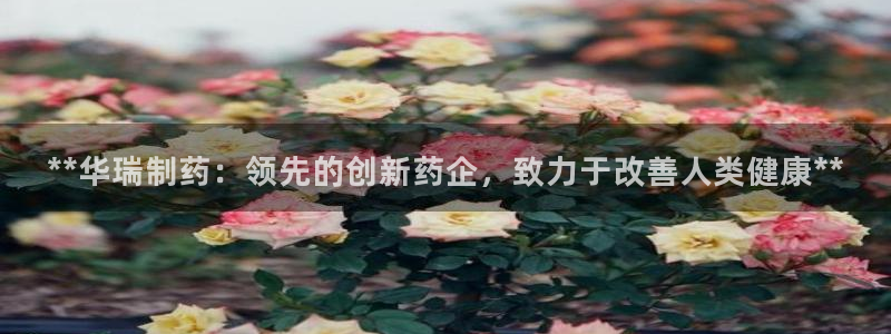 九游会老哥：**华瑞制药：领先的创新药企，致力于改善人类健康**