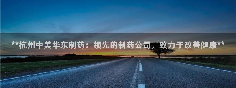 老哥俱乐部是干什么的：**杭州中美华东制药：领先的制药公司，致力于改善健康**