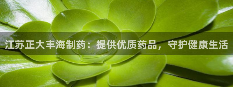 九游会老哥俱乐部必备的交流社区论坛：江苏正大丰海制药：提供优质药品，守护健康生活