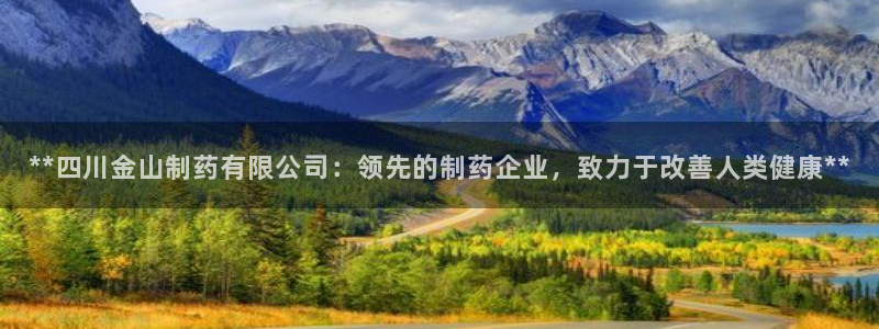 九游会老哥俱乐部必备的交流社区：**四川金山制药有限公司：领先的制药企业，致力于改善人类健康**