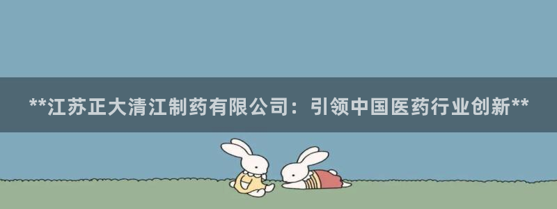 9游会老哥：**江苏正大清江制药有限公司：引领中国医药行业创新**