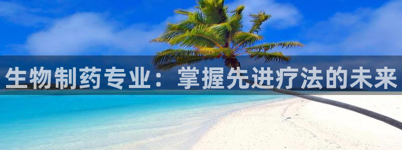 j9九游会老哥俱乐部交流区：生物制药专业：掌握先进疗法的未来