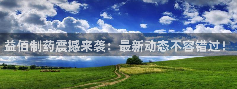 9游会老哥：益佰制药震撼来袭：最新动态不容错过！
