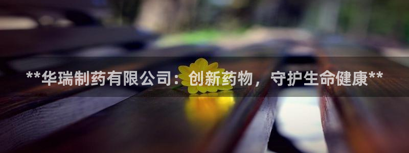 九游会老哥俱乐部官网首页论坛：**华瑞制药有限公司：创新药物，守护生命健康**