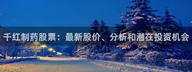 九游会老哥俱乐部论坛版：千红制药股票：最新股价、分析和潜在投资机会