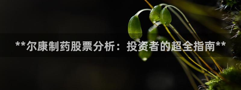 九游会老哥俱乐部官方网站：**尔康制药股票分析：投资者的超全指南**