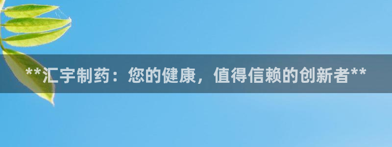 九游会老哥必备的交流社区：**汇宇制药：您的健康，值得信赖的创新者**