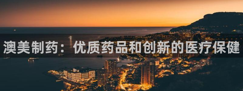 九游老哥俱乐部官网登录：澳美制药：优质药品和创新的医疗保健