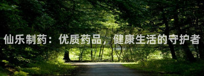 九游老哥俱乐部登录：仙乐制药：优质药品，健康生活的守护者