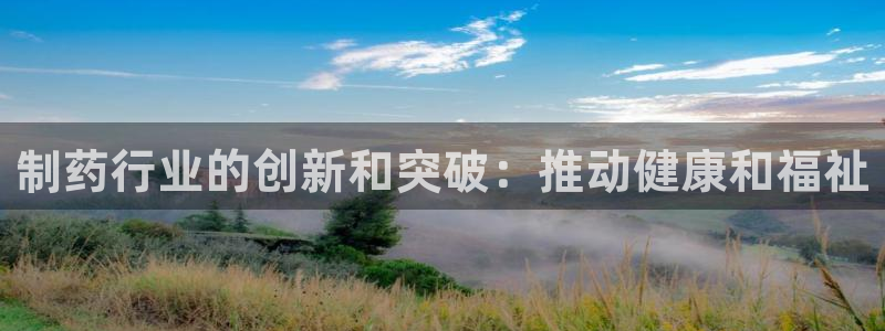 九游老哥俱乐部官网登录网址：制药行业的创新和突破：推动健康和福祉