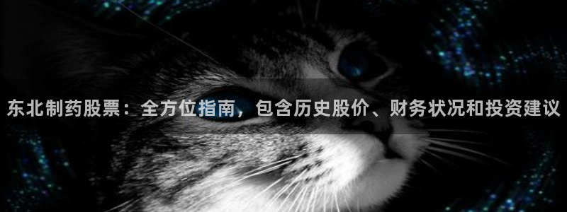 九游会老哥必备的交流社区：东北制药股票：全方位指南，包含历史股价、财务状况和投资建议