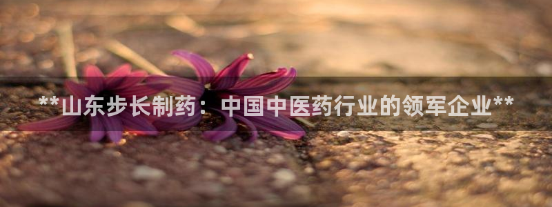 ag九游会老哥俱乐部：**山东步长制药：中国中医药行业的领军企业**