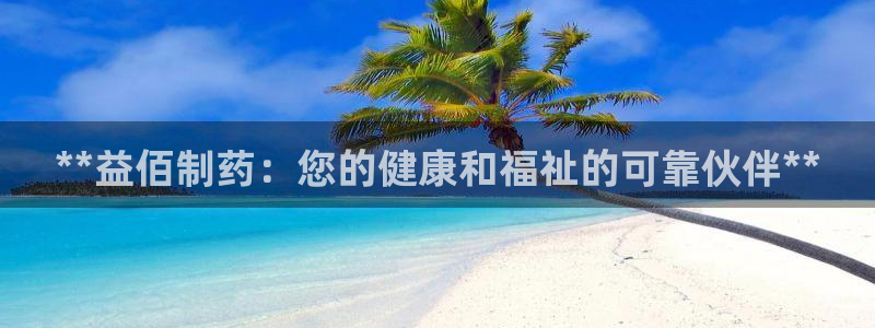 9游会老哥：**益佰制药：您的健康和福祉的可靠伙伴**