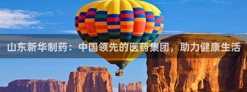 九游会老哥俱乐部官网首页：山东新华制药：中国领先的医药集团，助力健康生活