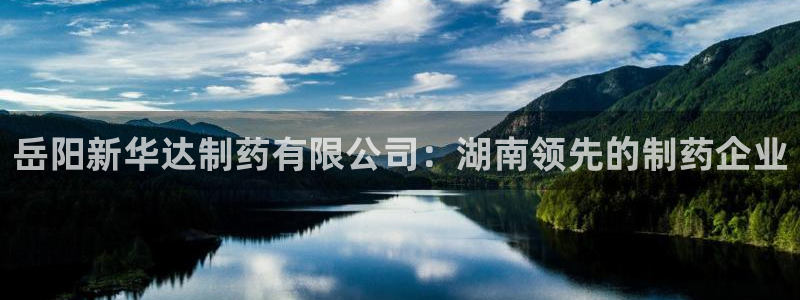 老哥吧九游会下架吗：岳阳新华达制药有限公司：湖南领先的制药企业