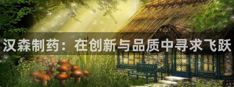 九游老哥俱乐部官网登录网址：汉森制药：在创新与品质中寻求飞跃