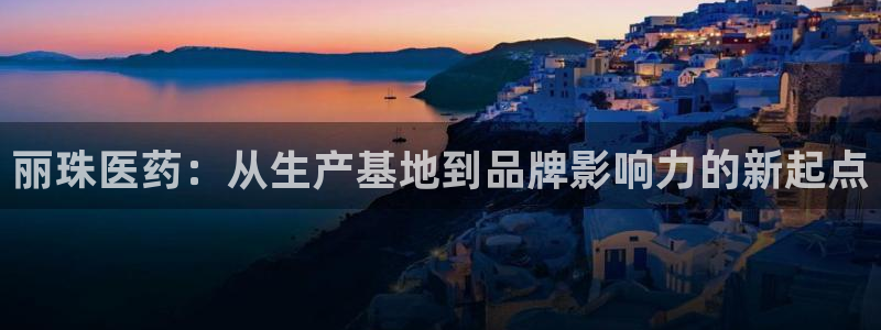 九游会老哥俱乐部官网首页论坛：丽珠医药：从生产基地到品牌影响力的新起点