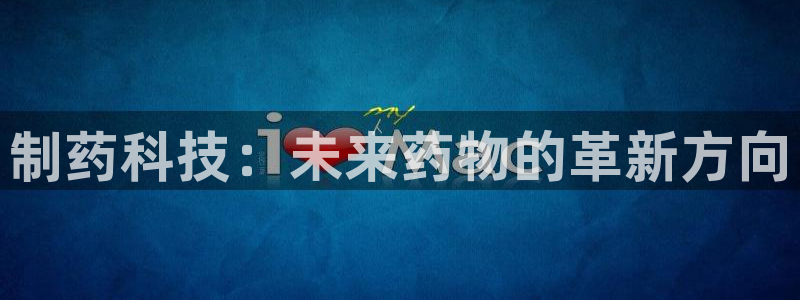 老哥吧九游会：制药科技：未来药物的革新方向