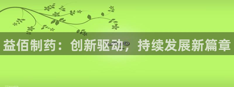 老哥俱乐部是干什么的啊：益佰制药：创新驱动，持续发展新篇章