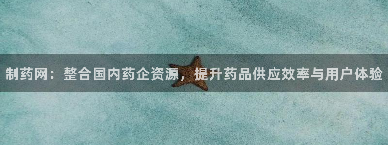 老哥吧九游会：制药网：整合国内药企资源，提升药品供应效率与用户体验