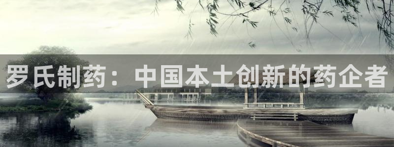 ag九游老哥俱乐部：罗氏制药：中国本土创新的药企者