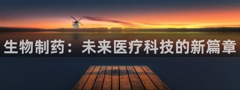 九游会老哥俱乐部官网首页论坛：生物制药：未来医疗科技的新篇章