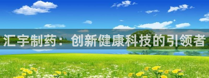 九游会老哥俱乐部官网首页论坛：汇宇制药：创新健康科技的引领者
