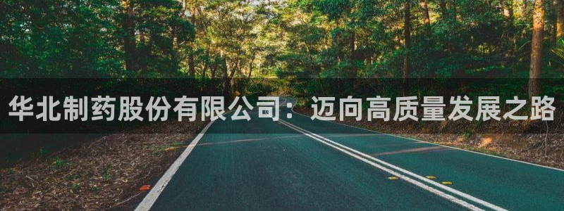 j9九游会老哥俱乐部交流区：华北制药股份有限公司：迈向高质量发展之路