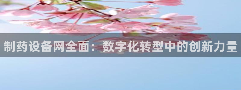 九游会老哥俱乐部社区论坛：制药设备网全面：数字化转型中的创新力量