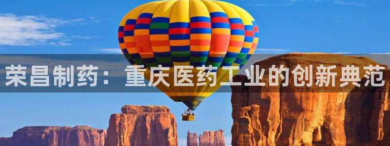 老哥俱乐部是干什么的啊：荣昌制药：重庆医药工业的创新典范