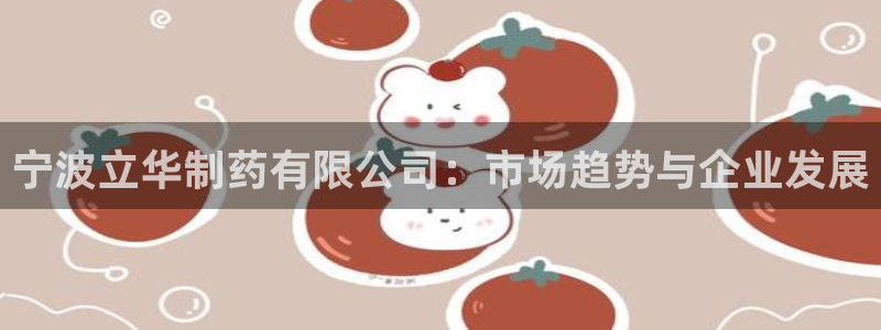 九游会老哥俱乐部必备的交流社区：宁波立华制药有限公司：市场趋